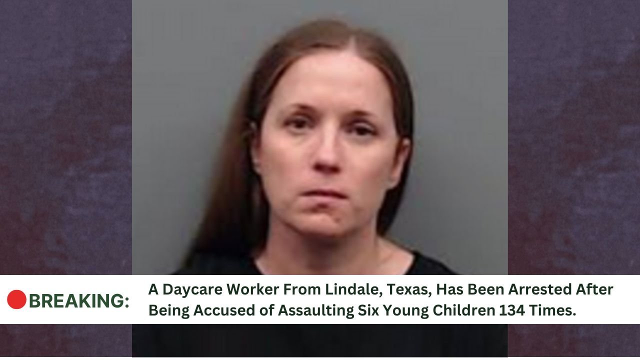 A Daycare Worker From Lindale, Texas, Has Been Arrested After Being Accused of Assaulting Six Young Children 134 Times.