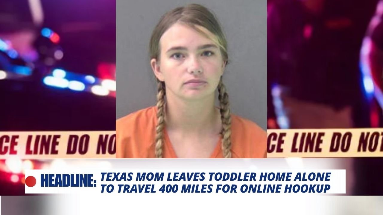 Texas Mom Leaves Toddler Home Alone to Travel 400 Miles for Online Hookup